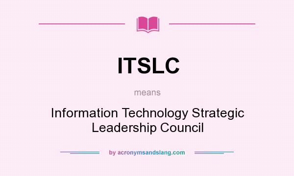 What does ITSLC mean? It stands for Information Technology Strategic Leadership Council