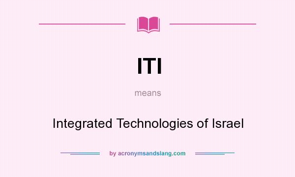 What does ITI mean? It stands for Integrated Technologies of Israel