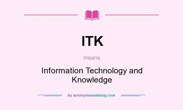 What does ITK mean? It stands for Information Technology and Knowledge