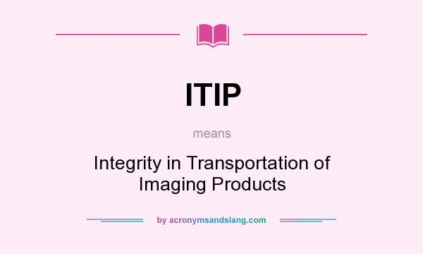 What does ITIP mean? It stands for Integrity in Transportation of Imaging Products