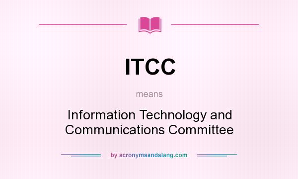What does ITCC mean? It stands for Information Technology and Communications Committee