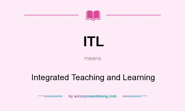 What does ITL mean? It stands for Integrated Teaching and Learning