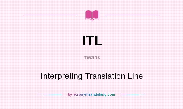 What does ITL mean? It stands for Interpreting Translation Line