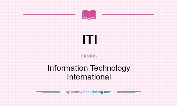 What does ITI mean? It stands for Information Technology International
