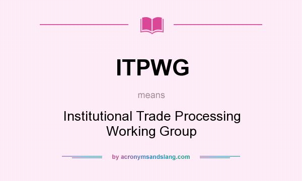 What does ITPWG mean? It stands for Institutional Trade Processing Working Group