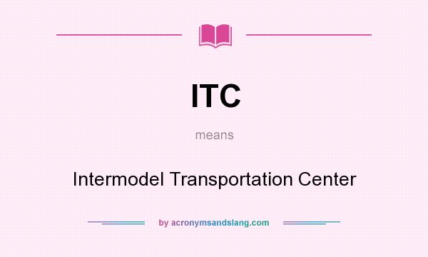 What does ITC mean? It stands for Intermodel Transportation Center