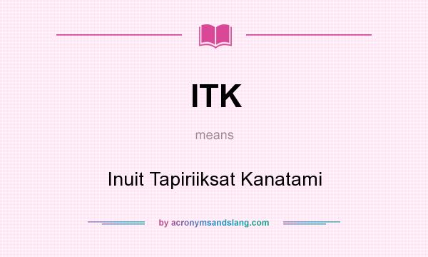 What does ITK mean? It stands for Inuit Tapiriiksat Kanatami