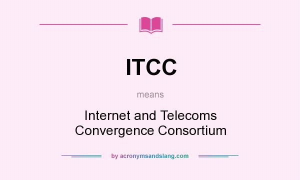 What does ITCC mean? It stands for Internet and Telecoms Convergence Consortium