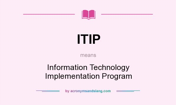 What does ITIP mean? It stands for Information Technology Implementation Program
