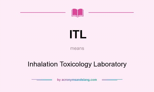 What does ITL mean? It stands for Inhalation Toxicology Laboratory
