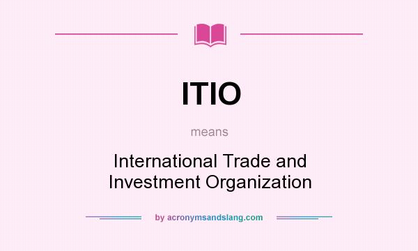 What does ITIO mean? It stands for International Trade and Investment Organization
