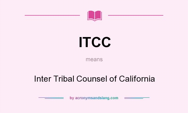 What does ITCC mean? It stands for Inter Tribal Counsel of California
