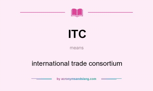 What does ITC mean? It stands for international trade consortium