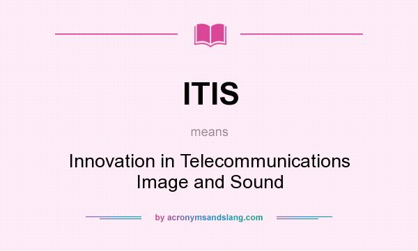 What does ITIS mean? It stands for Innovation in Telecommunications Image and Sound