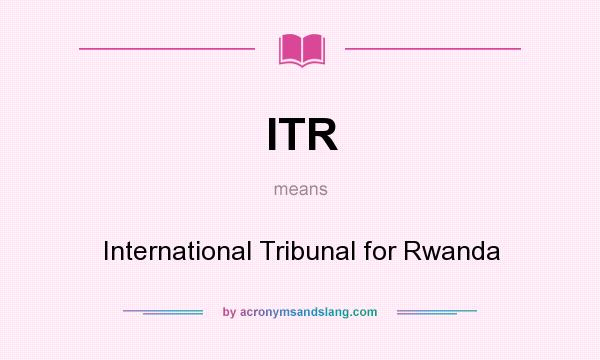 What does ITR mean? It stands for International Tribunal for Rwanda