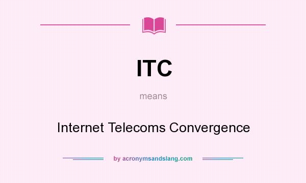 What does ITC mean? It stands for Internet Telecoms Convergence