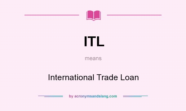What does ITL mean? It stands for International Trade Loan