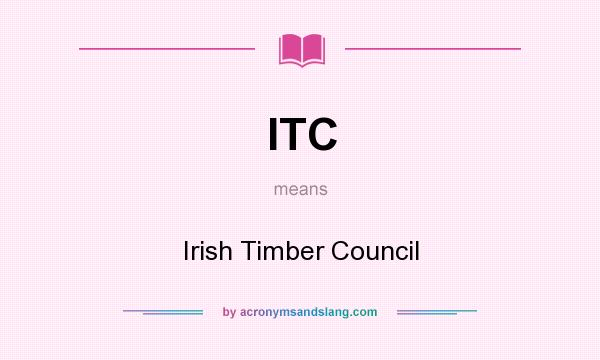 What does ITC mean? It stands for Irish Timber Council