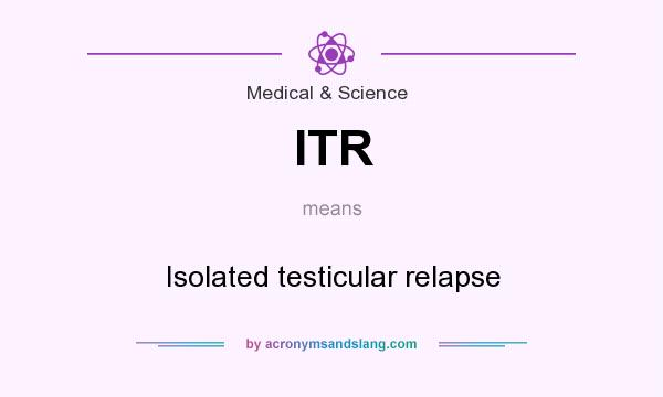 What does ITR mean? It stands for Isolated testicular relapse