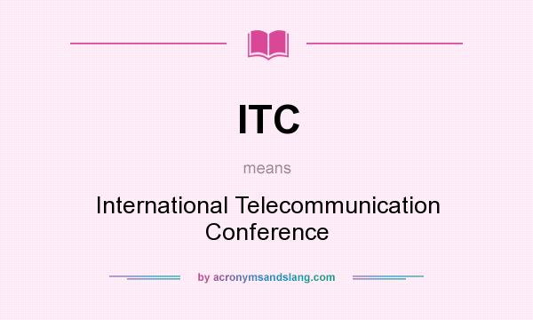 What does ITC mean? It stands for International Telecommunication Conference