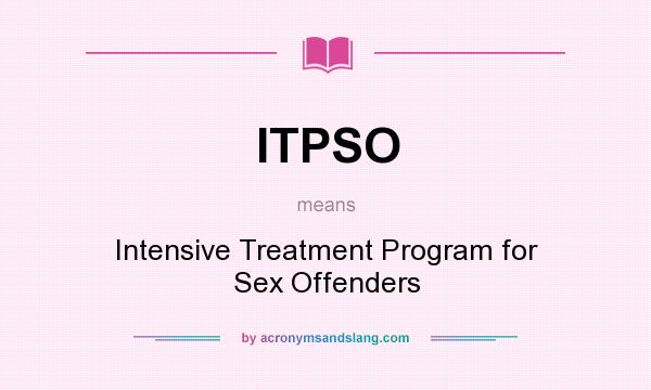 What does ITPSO mean? It stands for Intensive Treatment Program for Sex Offenders