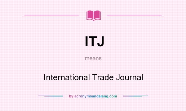 What does ITJ mean? It stands for International Trade Journal