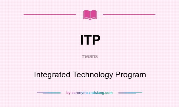 What does ITP mean? It stands for Integrated Technology Program