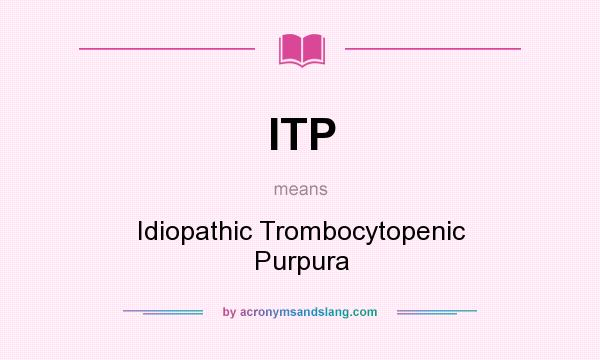 What does ITP mean? It stands for Idiopathic Trombocytopenic Purpura
