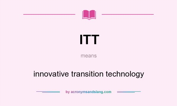 What does ITT mean? It stands for innovative transition technology