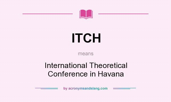 What does ITCH mean? It stands for International Theoretical Conference in Havana