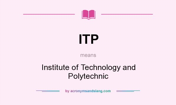 What does ITP mean? It stands for Institute of Technology and Polytechnic