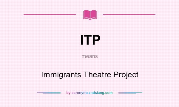 What does ITP mean? It stands for Immigrants Theatre Project