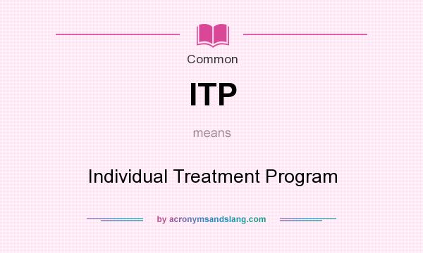 What does ITP mean? It stands for Individual Treatment Program