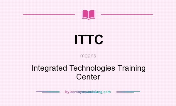 What does ITTC mean? It stands for Integrated Technologies Training Center