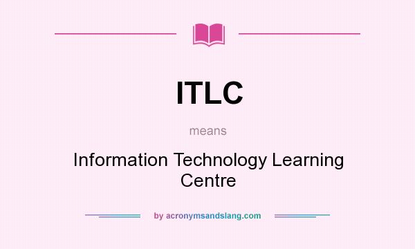 What does ITLC mean? It stands for Information Technology Learning Centre