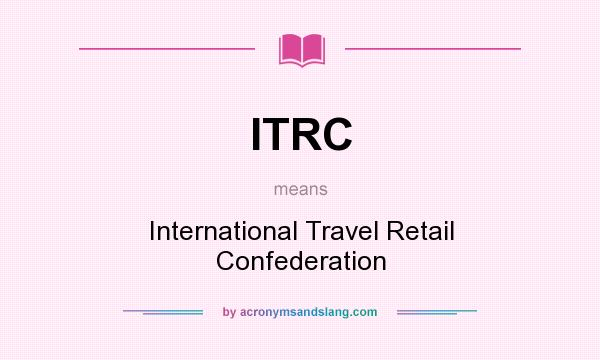 What does ITRC mean? It stands for International Travel Retail Confederation