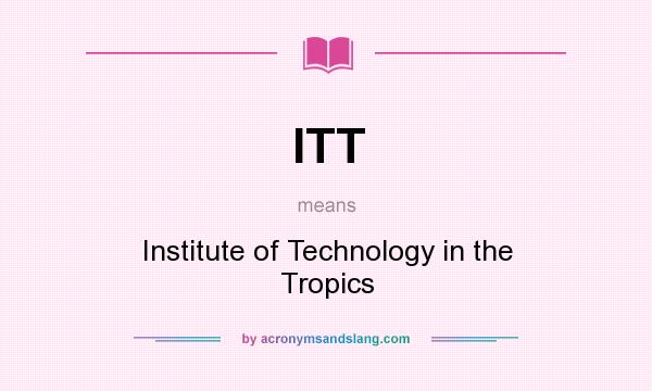 What does ITT mean? It stands for Institute of Technology in the Tropics