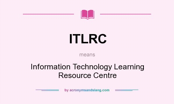 What does ITLRC mean? It stands for Information Technology Learning Resource Centre