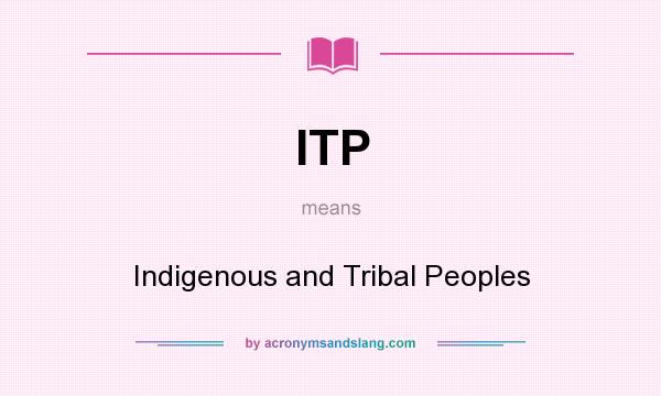What does ITP mean? It stands for Indigenous and Tribal Peoples