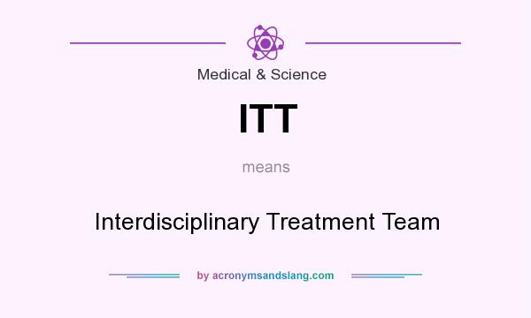What does ITT mean? It stands for Interdisciplinary Treatment Team