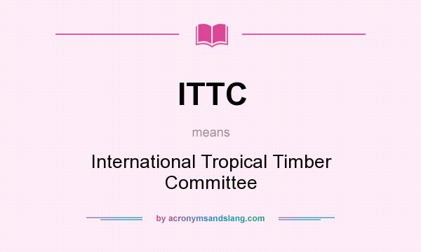 What does ITTC mean? It stands for International Tropical Timber Committee
