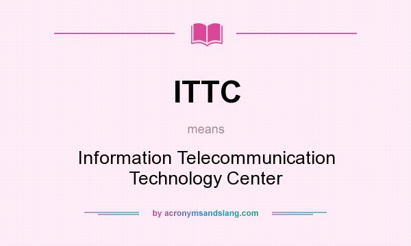 What does ITTC mean? It stands for Information Telecommunication Technology Center