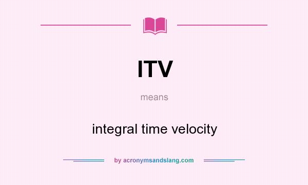What does ITV mean? It stands for integral time velocity
