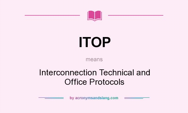 What does ITOP mean? It stands for Interconnection Technical and Office Protocols