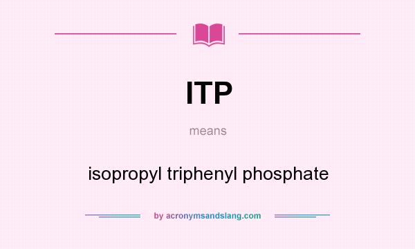 What does ITP mean? It stands for isopropyl triphenyl phosphate