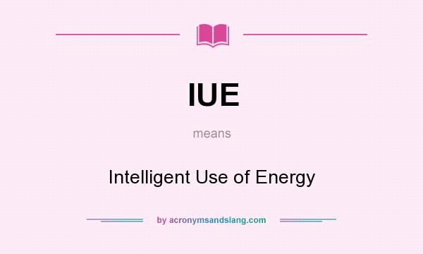 What does IUE mean? It stands for Intelligent Use of Energy