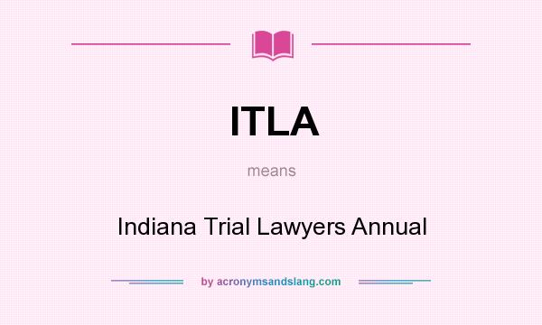 What does ITLA mean? It stands for Indiana Trial Lawyers Annual