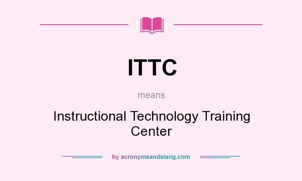 What does ITTC mean? It stands for Instructional Technology Training Center