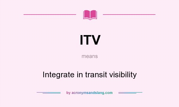 What does ITV mean? It stands for Integrate in transit visibility