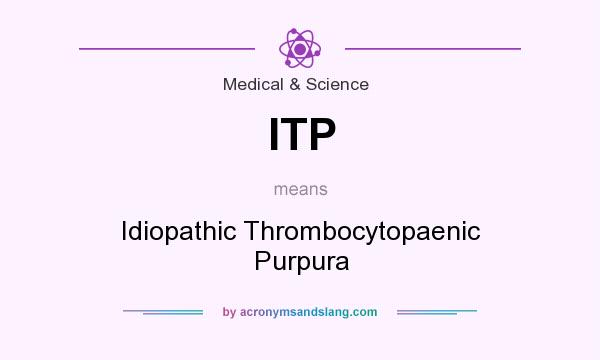 What does ITP mean? It stands for Idiopathic Thrombocytopaenic Purpura